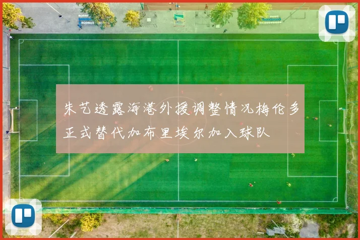 朱艺透露海港外援调整情况梅伦多正式替代加布里埃尔加入球队