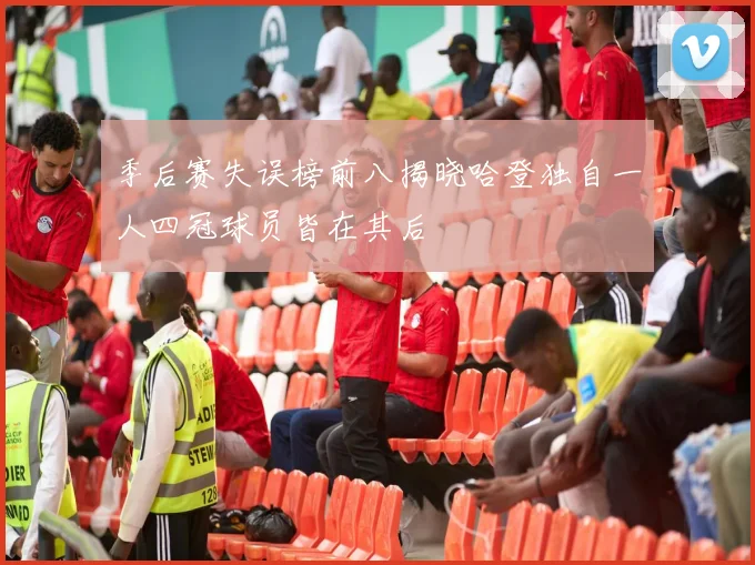 季后赛失误榜前八揭晓哈登独自一人四冠球员皆在其后