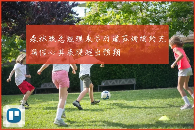 森林狼总经理表示对道苏姆续约充满信心其表现超出预期