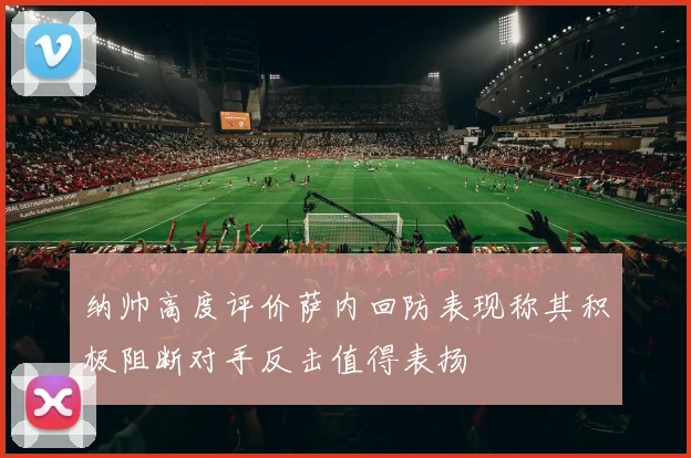 纳帅高度评价萨内回防表现称其积极阻断对手反击值得表扬