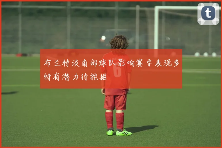 布兰特谈南部球队影响赛季表现多特有潜力待挖掘