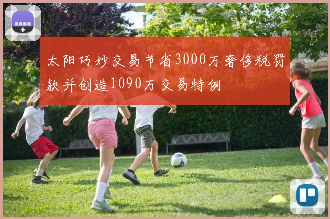 太阳巧妙交易节省3000万奢侈税罚款并创造1090万交易特例