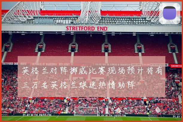 英格兰对阵挪威比赛现场预计将有三万名英格兰球迷热情助阵