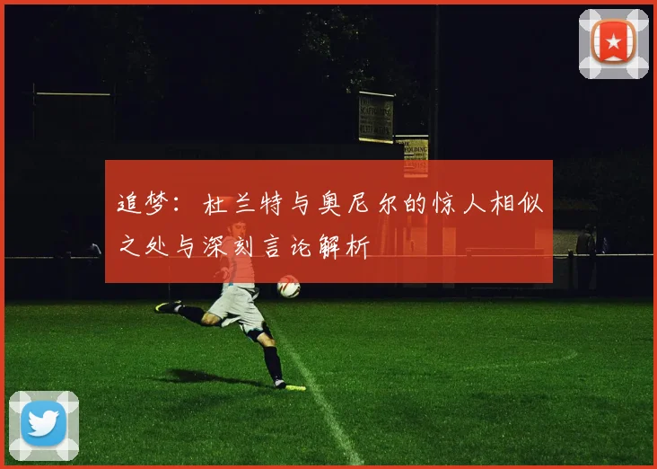 追梦：杜兰特与奥尼尔的惊人相似之处与深刻言论解析