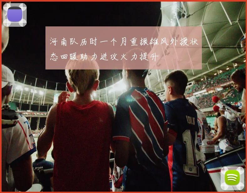 河南队历时一个月重振雄风外援状态回暖助力进攻火力提升