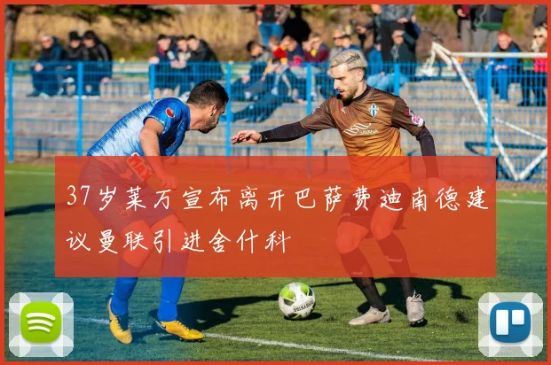 37岁莱万宣布离开巴萨费迪南德建议曼联引进舍什科